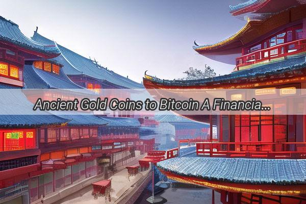 Ancient Gold Coins to Bitcoin A Financial Journey Through Chinas Historical Milestones